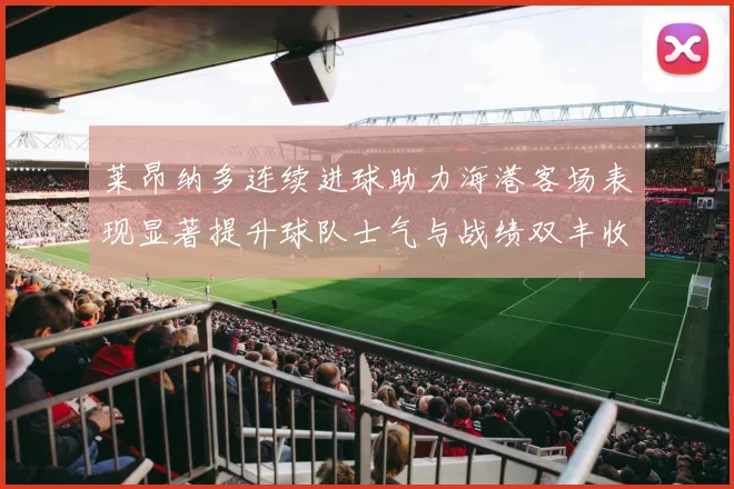 莱昂纳多连续进球助力海港客场表现显著提升球队士气与战绩双丰收