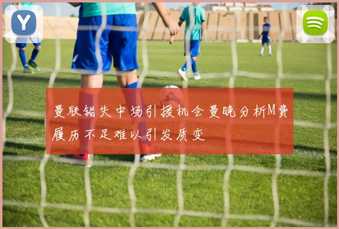 曼联错失中场引援机会曼晚分析M费履历不足难以引发质变
