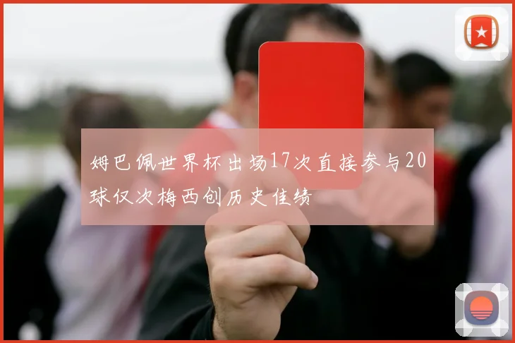姆巴佩世界杯出场17次直接参与20球仅次梅西创历史佳绩