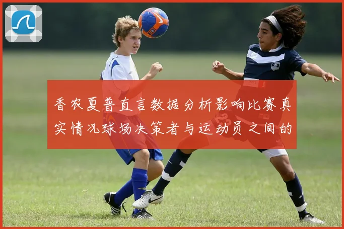 香农夏普直言数据分析影响比赛真实情况球场决策者与运动员之间的距离
