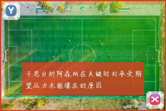 卡恩分析阿森纳在关键时刻承受期望压力未能爆发的原因