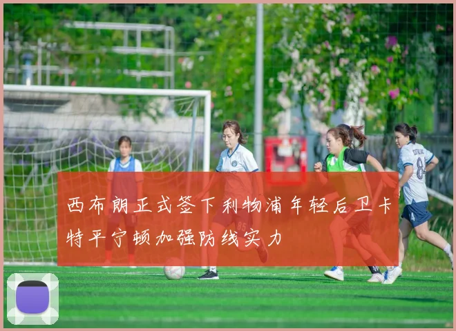 西布朗正式签下利物浦年轻后卫卡特平宁顿加强防线实力