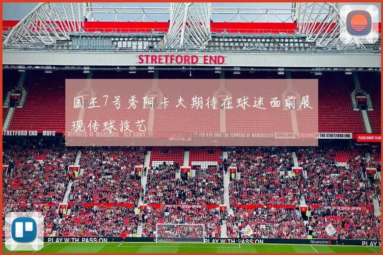 国王7号秀阿卡夫期待在球迷面前展现传球技艺