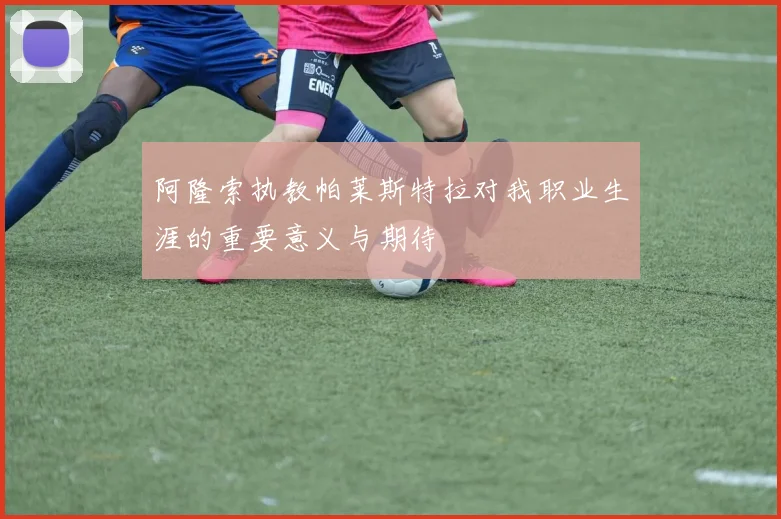 阿隆索执教帕莱斯特拉对我职业生涯的重要意义与期待