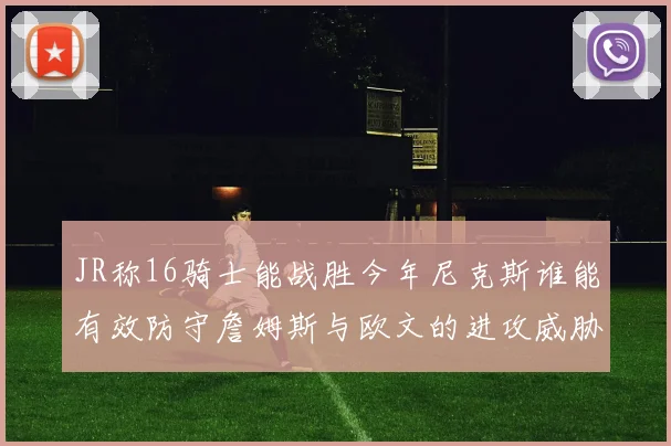 JR称16骑士能战胜今年尼克斯谁能有效防守詹姆斯与欧文的进攻威胁